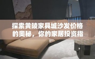 探索黄陵家具城沙发价格的奥秘，你的家居投资指南