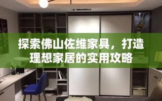 探索佛山佐维家具，打造理想家居的实用攻略