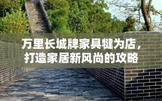 万里长城牌家具犍为店，打造家居新风尚的攻略