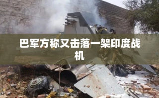 巴基斯坦军方再次击落印度战机，局势紧张升级