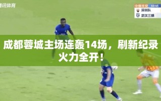 成都蓉城主场14连轰，刷新纪录火力全开！