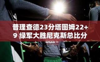绿军逆转尼克斯，普理查德23分塔图姆22+9助队取胜
