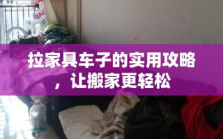 拉家具车子的实用攻略，让搬家更轻松