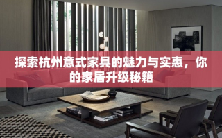 探索杭州意式家具的魅力与实惠，你的家居升级秘籍