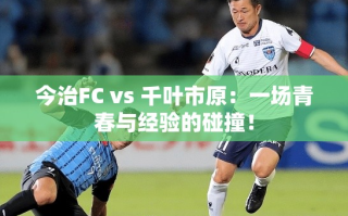 青春对决经验，今治FC vs 千叶市原的激烈碰撞