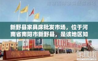 新野县家具床批发市场，位于河南省南阳市新野县，是该地区知名的家具及床上用品集散地。这里汇聚了众多家具厂商和经销商，提供从传统木质家具到现代简约风格的各式床品，满足不同消费者的需求。