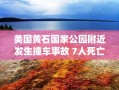 黄石国家公园附近车祸致7人身亡，美国旅游安全引关注