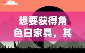 想要获得角色日家具，其实是一个既有趣又充满挑战的过程。下面，我将以一种简单明了的方式，为你详细介绍这一过程。
