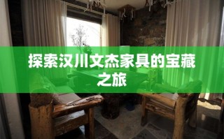 探索汉川文杰家具的宝藏之旅