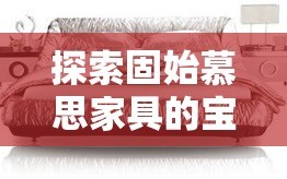 探索固始慕思家具的宝藏之旅