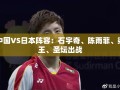中日对决，石宇奇、陈雨菲领衔，梁王组合与圣坛选手齐上阵