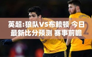 狼队VS布赖顿，英超今日赛事前瞻与比分预测