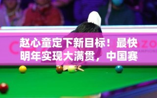 赵心童定下新目标，明年冲击大满贯，中国赛季全力出击