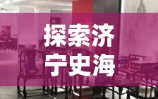 探索济宁史海家具的宝藏之旅