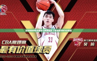 吴前新赛季队员兼浙江助理教练 丁伟由顾问转为主教练