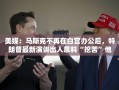 美媒：马斯克不再在白宫办公后，特朗普最新演讲出人意料“挖苦”他