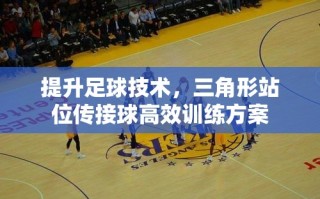 提升足球技术，三角形站位传接球高效训练方案
