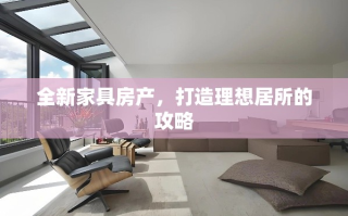 全新家具房产，打造理想居所的攻略