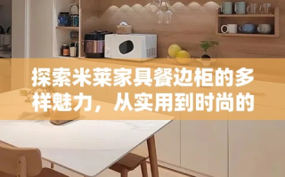 探索米莱家具餐边柜的多样魅力，从实用到时尚的完美平衡