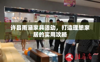 许昌雨涵家具活动，打造理想家居的实用攻略