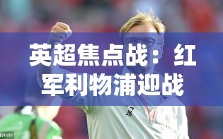 利物浦VS阿森纳，英超焦点战一触即发