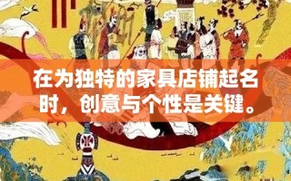 在为独特的家具店铺起名时，创意与个性是关键。一个好的店名不仅能吸引顾客的注意，还能传达出店铺的特色与理念。以下是一些基于不同创意方向提出的店铺名字建议