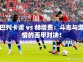 西甲激战，巴列卡诺与赫塔费的斗志与激情碰撞！
