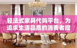 轻法式家具代购平台，为追求生活品质的消费者提供了一个优雅而独特的购物选择。在这个平台上，每一件家具都承载着法式生活的精髓，从细腻的线条到精致的雕花，无不透露出法式风格的浪漫与艺术感。