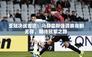 马赫雷斯，赛会制不影响，期待在吉达的亚冠决战中夺冠
