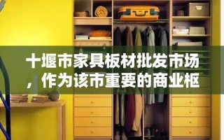 十堰市家具板材批发市场，作为该市重要的商业枢纽之一，承载着为周边地区乃至更远距离的家具制造商和零售商提供高质量、多样化板材的使命。这个市场不仅是一个交易的场所，更是行业信息交流、新趋势探索的窗口。