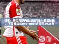 拜仁与萨内达成续约协议，合同期至2028年