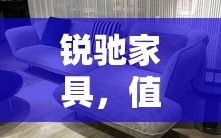 锐驰家具，值得入手的家居选择吗？