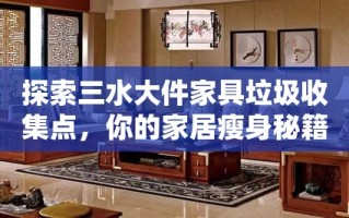 探索三水大件家具垃圾收集点，你的家居瘦身秘籍