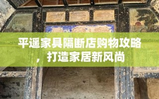 平遥家具隔断店购物攻略，打造家居新风尚