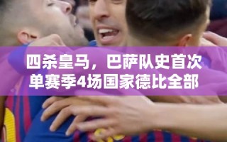巴萨创纪录，四杀皇马，单赛季国家德比全胜