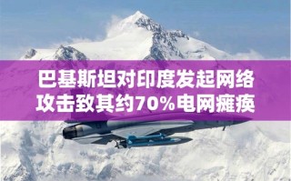 巴基斯坦网络攻击致印度电网瘫痪，战机入侵印领空，克什米尔再传爆炸声