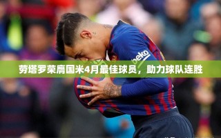 劳塔罗荣膺国米4月最佳球员，助力球队连胜