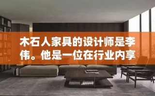木石人家具的设计师是李伟。他是一位在行业内享有盛誉的资深设计师，以其独特的设计理念和精湛的工艺技巧而闻名。李伟的设计风格融合了传统与现代，注重材质的选择与空间的和谐，为木石人家具品牌注入了独特的灵魂。