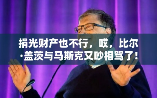 比尔·盖茨与马斯克再起争执，捐光财产也难平息的科技巨头之争