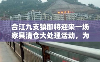 合江九支镇即将迎来一场家具清仓大处理活动，为当地居民和过往游客带来实惠与便利。此次活动旨在清理库存，为新季度的商品腾出空间，让顾客以超值价格带走心仪的家具。