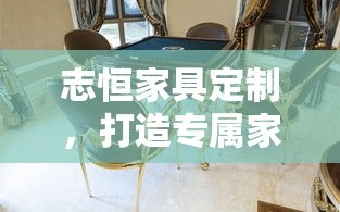 志恒家具定制，打造专属家居风尚的秘诀