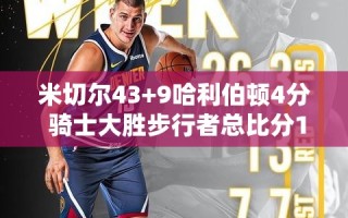 米切尔狂砍43+9，哈利伯顿仅得4分，骑士逆转步行者将总比分改写为1-2