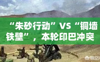 ‘朱砂行动’与‘铜墙铁壁’，本轮印巴冲突的新特点与对比分析