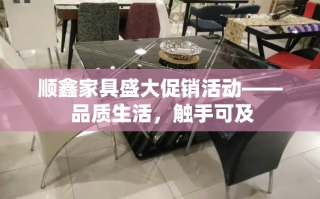 顺鑫家具盛大促销活动—— 品质生活，触手可及