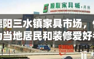 德阳三水镇家具市场，作为当地居民和装修爱好者的热门选择，其丰富多样的家具种类和实惠的价格吸引了大量顾客。今天，我们就来聊聊这个市场的几个亮点，以及如何在这里找到心仪的家具。