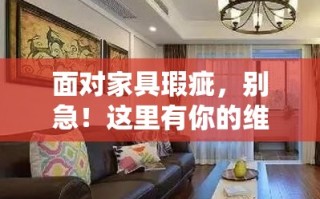 面对家具瑕疵，别急！这里有你的维权攻略