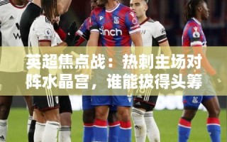 热刺VS水晶宫，英超焦点战谁能拔得头筹？