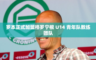 罗本加盟格罗宁根U14青年队教练团队，助力青少年足球发展