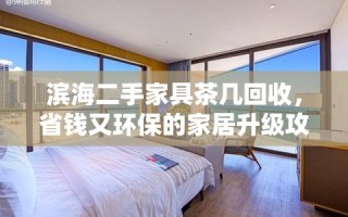 滨海二手家具茶几回收，省钱又环保的家居升级攻略