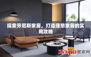 探索芬尼斯家居，打造理想家居的实用攻略
